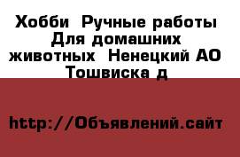 Хобби. Ручные работы Для домашних животных. Ненецкий АО,Тошвиска д.